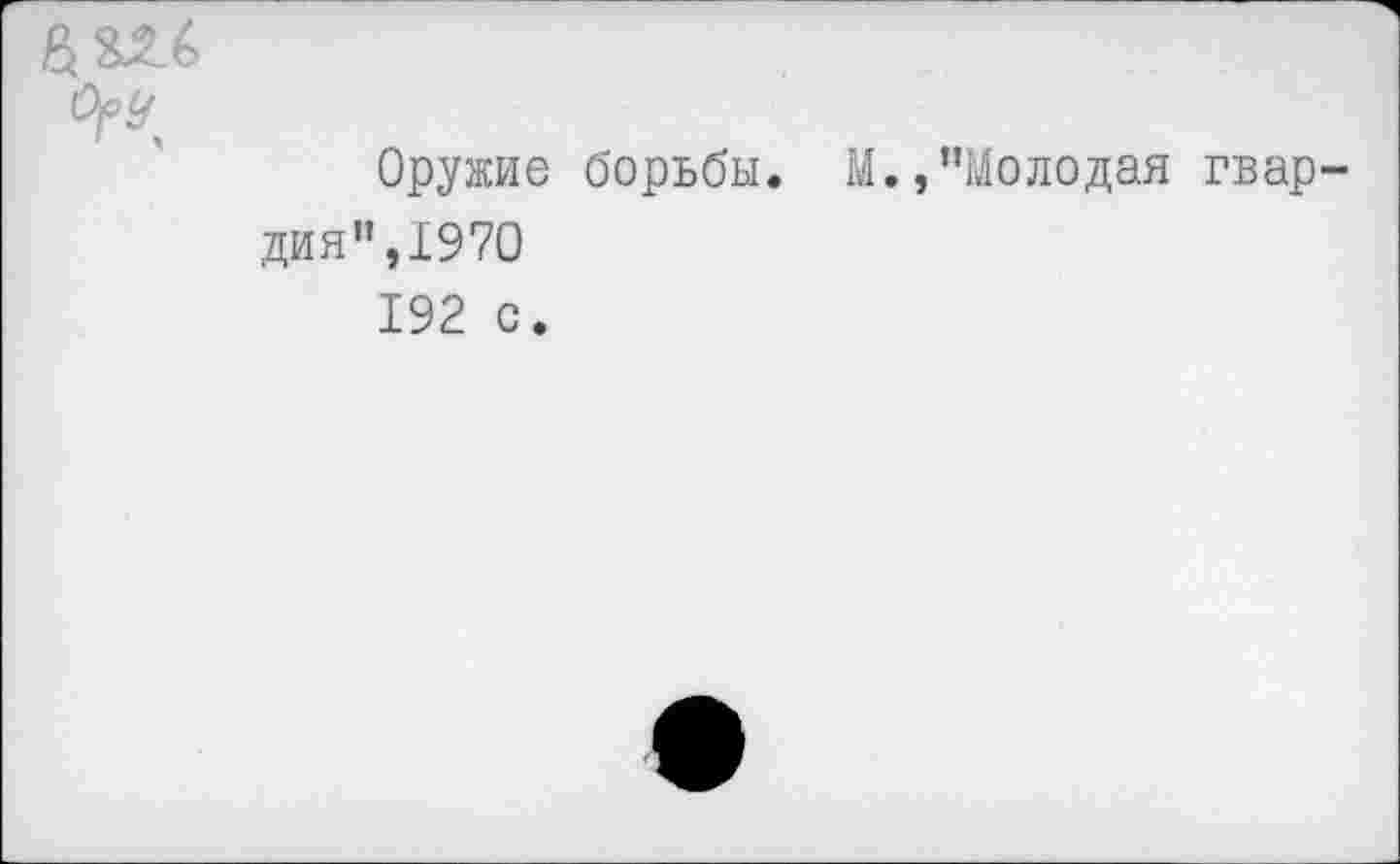 ﻿Оружие борьбы. М.,"Молодая гвар дия",1970 192 с.